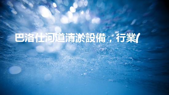 巴洛仕河道清淤設備，行業(yè)領先，質(zhì)量杰出！